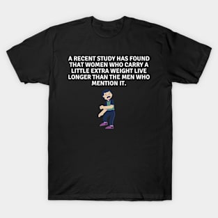 A recent study has found that women who carry a little extra weight live longer than the men who mention it. T-Shirt